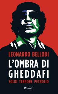 L' ombra di Gheddafi. Soldi, terrore, petrolio