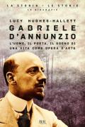 Gabriele D'Annunzio. L'uomo, il poeta, il sogno di una vita come opera d'arte