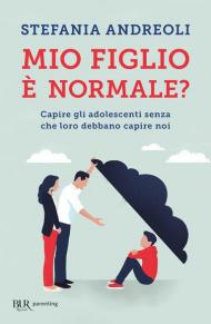 Mio figlio è normale? Capire gli adolescenti senza che loro debbano capire noi