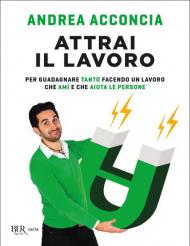 Attrai il lavoro. Per guadagnare tanto facendo un lavoro che ami e che aiuta le persone