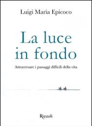 La luce in fondo. Attraversare i passaggi difficili della vita