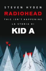 Radiohead. This isn't happening. La storia di Kid A