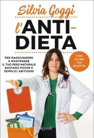 L' anti-dieta. Per raggiungere e mantenere il tuo peso naturale bastano poche e semplici abitudini. Con oltre 100 ricette