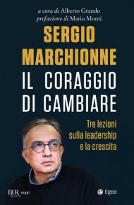 Sergio Marchionne. Il coraggio di cambiare. Tre lezioni sulla leadership e la crescita