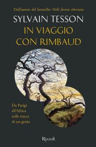 In viaggio con Rimbaud. Da Parigi all'Africa sulle tracce di un genio