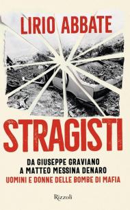 Stragisti. Da Giuseppe Graviano a Matteo Messina Denaro. Uomini e donne delle bombe di Mafia