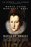 Maria de' Medici. Intrighi, ascesa e caduta della principessa italiana che divenne regina di Francia