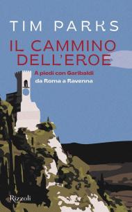 Il cammino dell'eroe. A piedi con Garibaldi da Roma a Ravenna