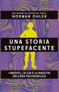 Una storia stupefacente. I nazisti, la CIA e la nascita dell'era psichedelica