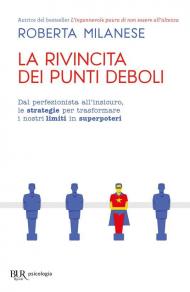 La rivincita dei punti deboli. Dal perferzionista all'insicuro, le strategie per trasformare i nostri limiti in superpoteri