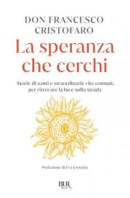 La speranza che cerchi. Storie di santi e straordinarie vite comuni, per ritrovare la luce sulla strada