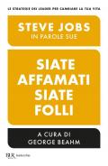 Siate affamati. Siate folli. Steve Jobs in parole sue