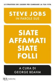 Siate affamati. Siate folli. Steve Jobs in parole sue