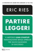 Partire leggeri. Il metodo Lean Startup: innovazione senza sprechi per nuovi business di successo