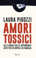 Amori tossici. Alle radici delle dipendenze affettive in coppia e in famiglia