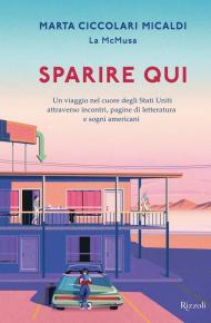 Sparire qui. Un viaggio nel cuore degli Stati Uniti attraverso incontri, pagine di letteratura e sogni americani