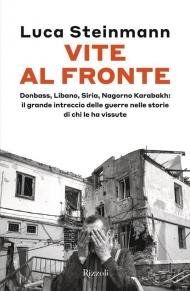 Vite al fronte. Donbass, Libano, Siria, Nagorno Karabakh: il grande intreccio delle guerre nelle storie di chi le ha vissute