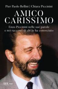 Amico carissimo. Enzo Piccinini nelle sue parole e nei racconti di chi lo ha conosciuto