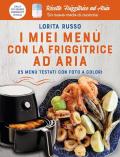 I miei menu con la friggitrice ad aria. 25 menu testati con foto a colori. Ricette Friggitrice ad Aria. Un nuovo modo di cucinare