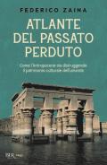 Atlante del passato perduto. Come l'Antropocene sta distruggendo il patrimonio culturale dell'umanità