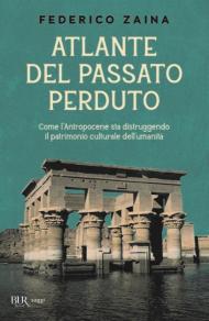 Atlante del passato perduto. Come l'Antropocene sta distruggendo il patrimonio culturale dell'umanità