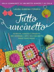Tutto uncinetto. Tecniche, consigli e progetti per imparare l'arte dell'uncinetto, passo dopo passo