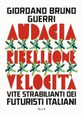 Audacia, ribellione, velocità. Vite strabilianti dei futuristi italiani