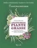 Amanti delle piante grasse. Una guida completa per capire, coltivare e curare cactus e succulente