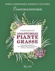 Amanti delle piante grasse. Una guida completa per capire, coltivare e curare cactus e succulente