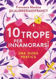 10 trope per innamorarsi. Guida pratica all'amore attraverso i motivi ricorrenti del romance e del romantasy