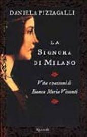 La signora di Milano. Vita e passioni di Bianca Maria Visconti