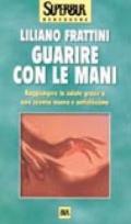 Guarire con le mani. Raggiungere la salute grazie a una scienza nuova e antichissima