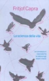 La scienza della vita. Le connessioni nascoste fra la natura e gli esseri viventi