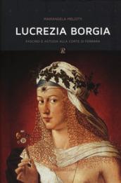 Lucrezia Borgia. Fascino e astuzia alla corte di Ferrara