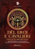 Dèi, eroi e cavalieri dell'età medievale. Dai miti nordici a Carlo Magno, da Orlando fino ai cavalieri di re Artù