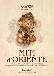 Miti d'Oriente. Dalla Cina al Giappone all'India, tutti i racconti mitologici e le loro origini