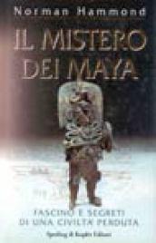 Il mistero dei maya. Fascino e segreti di una civiltà perduta