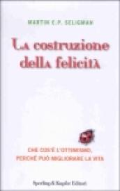 La costruzione della felicità. Che cos'è l'ottimismo, perché può migliorare la vita