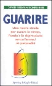 Guarire. Una nuova strada per curare lo stress, l'ansia e la depressione senza farmaci né psicanalisi