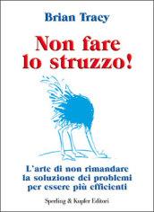 Non fare lo struzzo! L'arte di non rimandare la soluzione dei problemi per essere più efficienti