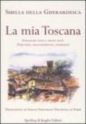 La mia Toscana. Itinerari noti e meno noti. Percorsi, suggerimenti, indirizzi