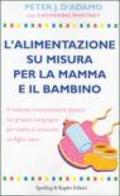 L'alimentazione su misura per la mamma e il bambino. Il metodo rivoluzionario basato sul gruppo sanguigno per avere e crescere un figlio sano