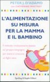 L'alimentazione su misura per la mamma e il bambino. Il metodo rivoluzionario basato sul gruppo sanguigno per avere e crescere un figlio sano