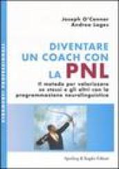 Diventare un coach con la PNL. Il metodo per valorizzare se stessi e gli altri con la programmazione neurolinguistica