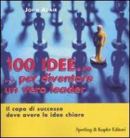 Cento idee... per diventare un vero leader. Il capo di successo deve avere le idee chiare