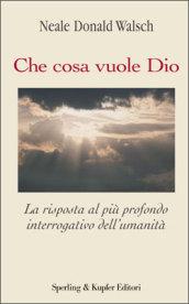 Che cosa vuole Dio. La risposta al più profondo interrogativo dell'umanità