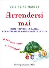 Arrendersi mai. Come trovare la carica per affrontare positivamente la vita