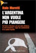 L'Argentina non vuole più piangere. Da Peron a Kirchner: gli anni della dittatura, la crisi economica, i segni del cambiamento di un paese inquieto