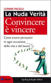 La nuda verità. Convincere è vincere. Come essere persuasivi in ogni occasione della vita e del lavoro