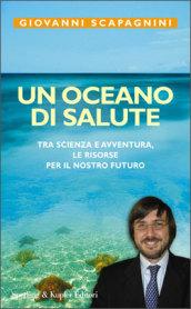 Un oceano di salute. Tra scienza e avventura, le risorse per il nostro futuro